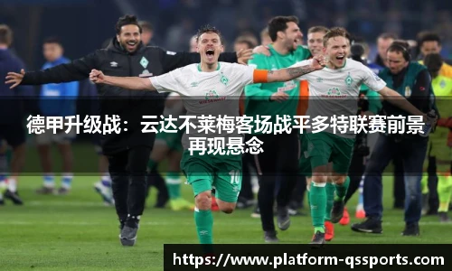 德甲升级战：云达不莱梅客场战平多特联赛前景再现悬念