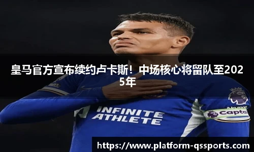 皇马官方宣布续约卢卡斯！中场核心将留队至2025年