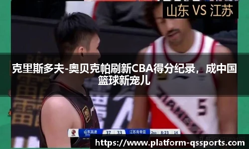 克里斯多夫-奥贝克帕刷新CBA得分纪录，成中国篮球新宠儿