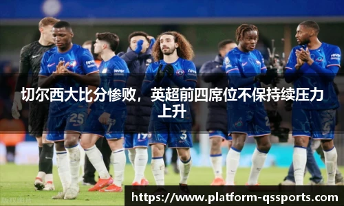 切尔西大比分惨败，英超前四席位不保持续压力上升