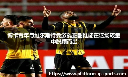 博卡青年与维尔斯特曼激战正酣谁能在这场较量中脱颖而出
