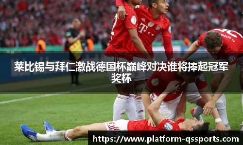 莱比锡与拜仁激战德国杯巅峰对决谁将捧起冠军奖杯