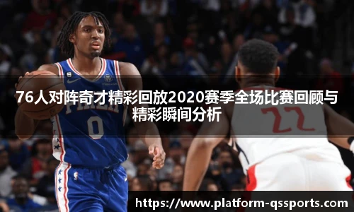 76人对阵奇才精彩回放2020赛季全场比赛回顾与精彩瞬间分析
