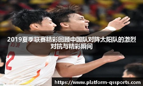 2019夏季联赛精彩回顾中国队对阵太阳队的激烈对抗与精彩瞬间