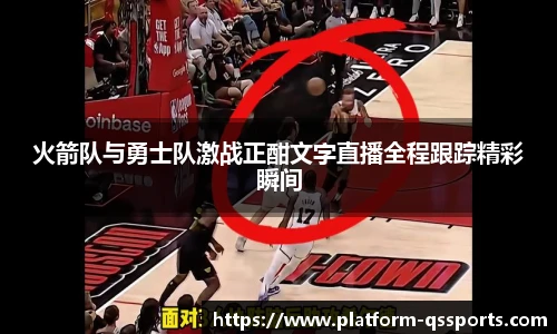 火箭队与勇士队激战正酣文字直播全程跟踪精彩瞬间