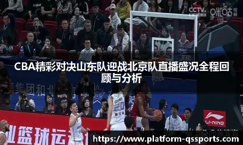 CBA精彩对决山东队迎战北京队直播盛况全程回顾与分析