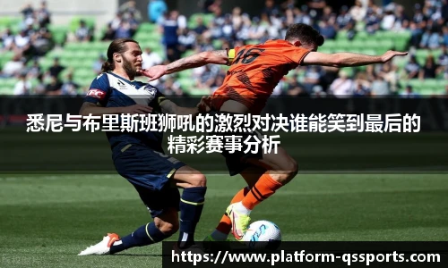 悉尼与布里斯班狮吼的激烈对决谁能笑到最后的精彩赛事分析