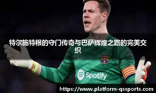 特尔施特根的守门传奇与巴萨辉煌之路的完美交织