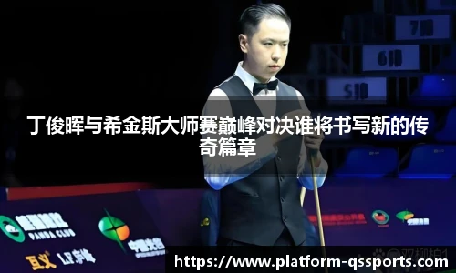 丁俊晖与希金斯大师赛巅峰对决谁将书写新的传奇篇章