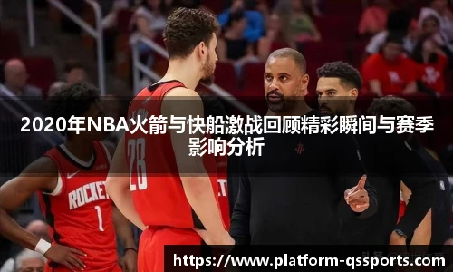 2020年NBA火箭与快船激战回顾精彩瞬间与赛季影响分析