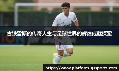 古铁雷斯的传奇人生与足球世界的辉煌成就探索