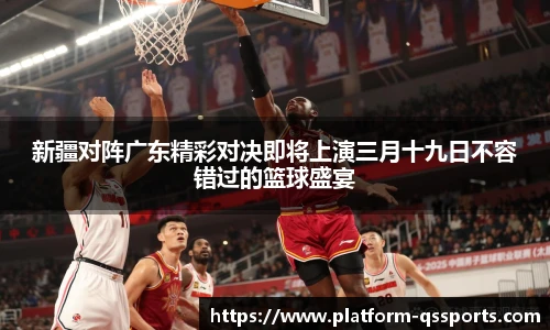 新疆对阵广东精彩对决即将上演三月十九日不容错过的篮球盛宴