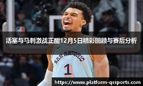 活塞与马刺激战正酣12月5日精彩回顾与赛后分析