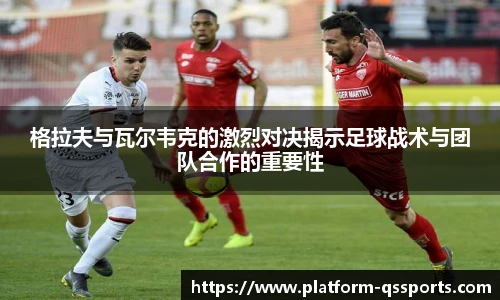 格拉夫与瓦尔韦克的激烈对决揭示足球战术与团队合作的重要性