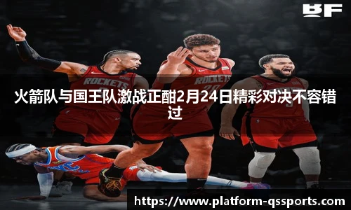 火箭队与国王队激战正酣2月24日精彩对决不容错过
