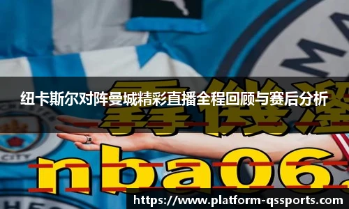 纽卡斯尔对阵曼城精彩直播全程回顾与赛后分析